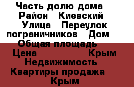 Часть долю дома! › Район ­ Киевский › Улица ­ Переулок пограничников › Дом ­ 10 › Общая площадь ­ 30 › Цена ­ 1 400 000 - Крым Недвижимость » Квартиры продажа   . Крым